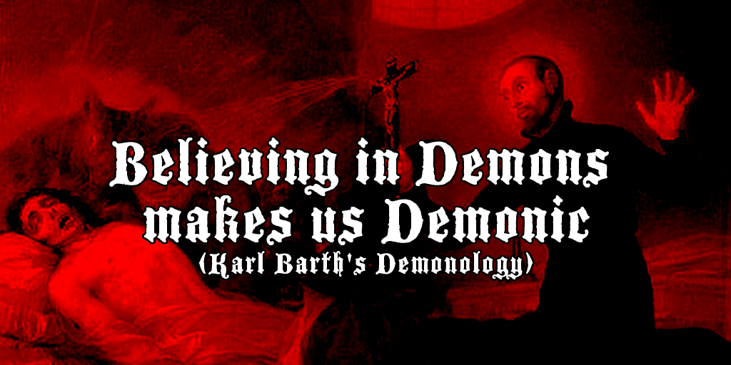 Believing in Demons makes us Demonic (Karl Barth's Demonology) [1]