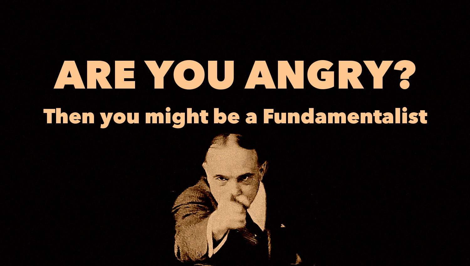 a-fundamentalist-is-an-evangelical-who-is-angry-about-something