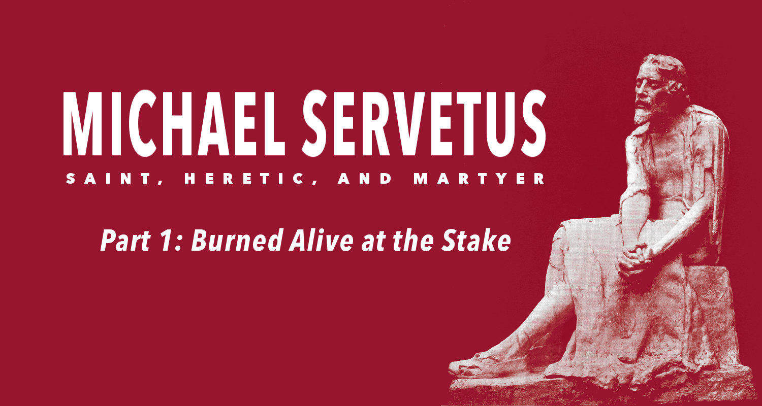 Michael Servetus: Saint, Heretic, and Martyr (Part 1: Burned Alive at the Stake) | The PostBarthian