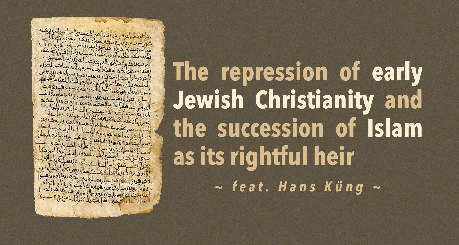 The repression of early Jewish Christianity and the succession of Islam as its rightful heir (ft. Hans Küng)