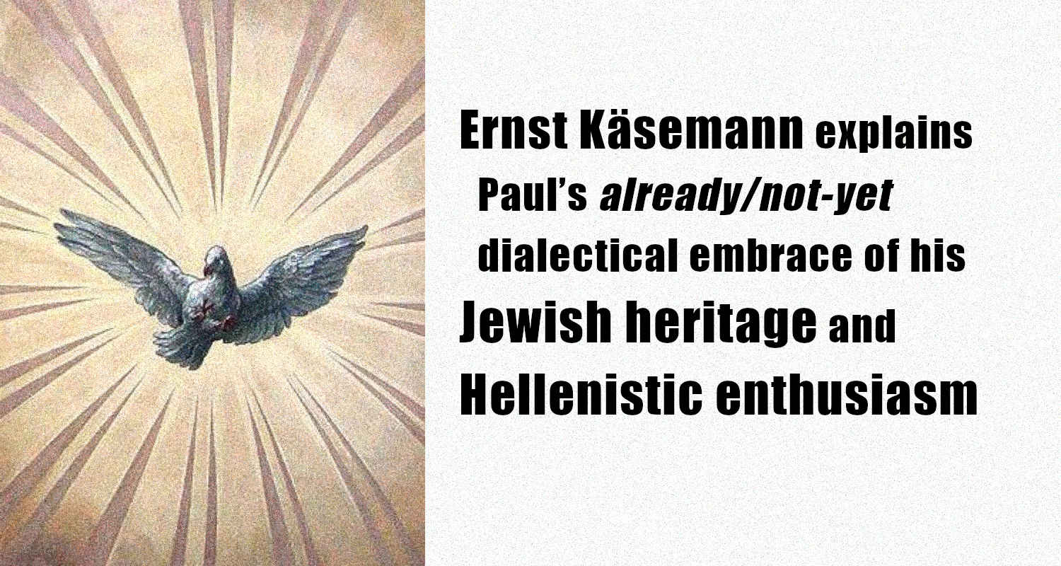 Ernst Käsemann explains Paul’s already/not-yet dialectical embrace of his Jewish heritage and Hellenistic enthusiasm based on Romans 8:26-27
